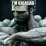 Gigasad | I’M GIGASAD | image tagged in gigasad | made w/ Imgflip meme maker