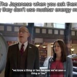 1945 intensifies | The Japanese when you ask them why they don’t use nuclear energy much | image tagged in we know a thing or two | made w/ Imgflip meme maker
