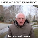 IT’S TRUE | NOBODY: 6 YEAR OLDS ON THEIR BIRTHDAY: For a $6,000 dog | image tagged in memes,bernie i am once again asking for your support,funny,true story,so true,dogs | made w/ Imgflip meme maker
