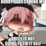 Gacha Life pink hair maid student (high quality) | HURRY DADS COMING MY; DREES IS NOT GOING TO FIX IT SELF | image tagged in gacha life pink hair maid student high quality | made w/ Imgflip meme maker
