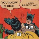 Accurate or not? | YOU KNOW I’M RIGH— I GAVE BIRTH TO YOU! ME MOM | image tagged in memes,batman slapping robin | made w/ Imgflip meme maker