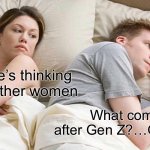 Gen AA | I bet he’s thinking about other women What comes after Gen Z?…Gen AA? | image tagged in memes,i bet he's thinking about other women | made w/ Imgflip meme maker