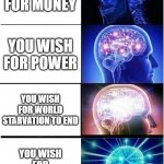 Expanding Brain | YOU WISH FOR MONEY YOU WISH FOR POWER YOU WISH FOR WORLD STARVATION TO END YOU WISH FOR RENEGADE RAIDER | image tagged in memes,expanding brain | made w/ Imgflip meme maker