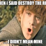 sam gamgee the wrong ring | WHEN I SAID DESTROY THE RING; .....I DIDN'T MEAN MINE | image tagged in sam lotr potato,lord of the rings lotr elevenses,lotr,the ring | made w/ Imgflip meme maker
