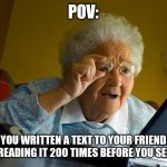 Grandma Finds The Internet | POV: YOU WRITTEN A TEXT TO YOUR FRIEND AND READING IT 200 TIMES BEFORE YOU SEND IT | image tagged in memes,grandma finds the internet | made w/ Imgflip meme maker