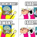 What Do We Want Meme | WHAT DO WE WANT? FARD!!! WE WANT... FARD!!! | image tagged in memes,what do we want | made w/ Imgflip meme maker