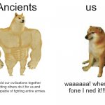 Buff Doge vs. Cheems | Ancients us we build our civilizations together not letting others do it for us and we are capable of fighting entire armies. waaaaaa! whers | image tagged in memes,buff doge vs cheems | made w/ Imgflip meme maker