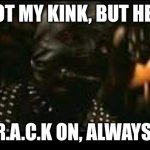 R.A.C.K. On | NOT MY KINK, BUT HEY, R.A.C.K ON, ALWAYS. | image tagged in thats not my kink | made w/ Imgflip meme maker