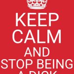 Keep Calm And Carry On Red Meme | KEEP CALM AND
STOP BEING
A DICK | image tagged in memes,keep calm and carry on red | made w/ Imgflip meme maker