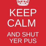 pus means face in scottish | KEEP CALM AND SHUT YER PUS | image tagged in memes,keep calm and carry on red | made w/ Imgflip meme maker