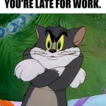 Late. | YOUR BOSS WHEN YOU'RE LATE FOR WORK. | image tagged in angry tom | made w/ Imgflip meme maker