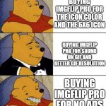 Good Better Worse | BUYING IMGFLIP PRO FOR THE ICON COLOR AND THE 6X6 ICON; BUYING IMGFLIP PRO FOR SOUND ON GIF AND BETTER GIF RESOLUTION; BUYING IMGFLIP PRO FOR NO ADS | image tagged in good better worse | made w/ Imgflip meme maker