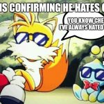 Tails and cheese | TAILS IS CONFIRMING HE HATES CHRIS; YOU KNOW CHEESE I'VE ALWAYS HATED CHRIS; DOES THAT MAKE US COOL IF SO LET'S GET HIM | image tagged in funny memes | made w/ Imgflip meme maker