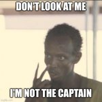 Look At Me Meme | DON'T LOOK AT ME I'M NOT THE CAPTAIN | image tagged in memes,look at me | made w/ Imgflip meme maker
