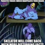I need a therapist | ANTS BECOME "ZOMBIES" BECAUSE OF A PARASITIC FUNGUS (WHICH MANIPULATES THERE BRAINS; SKELATOR WILL COME BACK WITH MORE DISTURBING FACTS | image tagged in skelator facts,disturbing facts skeletor | made w/ Imgflip meme maker