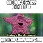 YASSSSS!!!!!!!!!!! | ME ON 8/19/2022 ON NETFLIX: CUPHEAD SHOW DROP 2!!!!! | image tagged in today s the day,cuphead | made w/ Imgflip meme maker