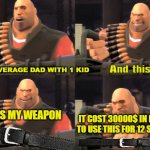 Every dads main weapon | A AVERAGE DAD WITH 1 KID; IS MY WEAPON; IT COST 30000$ IN DAMAGES TO USE THIS FOR 12 SECCONDS | image tagged in i am heavy weapons guy with text,weapons,lethal weapon,memes,dads | made w/ Imgflip meme maker