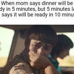 ;( | When mom says dinner will be ready in 5 minutes, but 5 minutes later she says it will be ready in 10 minutes: | image tagged in will byers crying,memes | made w/ Imgflip meme maker