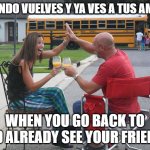 back to school | CUANDO VUELVES Y YA VES A TUS AMIGO; WHEN YOU GO BACK TO AND ALREADY SEE YOUR FRIENDS | image tagged in back to school | made w/ Imgflip meme maker