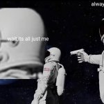E | wait,its all just me always has been | image tagged in memes,always has been | made w/ Imgflip meme maker