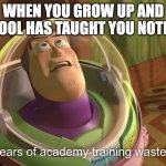 years of academy training wasted | WHEN YOU GROW UP AND SCHOOL HAS TAUGHT YOU NOTHING | image tagged in years of academy training wasted | made w/ Imgflip meme maker