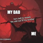 when your brother done some thing wrong | MY DAD; he's belt to smack the shit out of my brother; ME; @HOLLYGINGER | image tagged in man giving sword to larger man | made w/ Imgflip meme maker