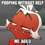 My actual facial expression | POOPING WITHOUT HELP; ME: AGE 3 | image tagged in moxie is proud | made w/ Imgflip meme maker