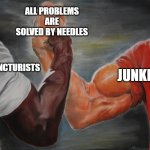 Predator Handshake | ALL PROBLEMS ARE SOLVED BY NEEDLES; JUNKIES; ACUPUNCTURISTS | image tagged in predator handshake | made w/ Imgflip meme maker