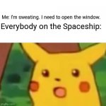 Surprised Pikachu | Me: I'm sweating. I need to open the window. Everybody on the Spaceship: | image tagged in memes,surprised pikachu | made w/ Imgflip meme maker