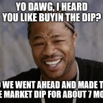 heard you liked buying the dip | YO DAWG, I HEARD YOU LIKE BUYIN THE DIP? SO WE WENT AHEAD AND MADE THE WHOLE MARKET DIP FOR ABOUT 7 MONTHS! | image tagged in yo dawg i heard you like,stonks,nasdaq | made w/ Imgflip meme maker