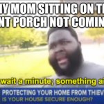 Hold up wait a minute something aint right | *MY MOM SITTING ON THE FRONT PORCH NOT COMING IN | image tagged in hold up wait a minute something aint right | made w/ Imgflip meme maker