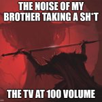 true | THE NOISE OF MY BROTHER TAKING A SH*T; THE TV AT 100 VOLUME | image tagged in epic sword offering | made w/ Imgflip meme maker