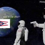 Ohio took over the world oh god | wait it's all ohio? Always has been | image tagged in memes,always has been | made w/ Imgflip meme maker
