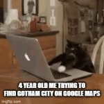 bruh | 4 YEAR OLD ME TRYING TO FIND GOTHAM CITY ON GOOGLE MAPS | image tagged in gifs,funny | made w/ Imgflip video-to-gif maker