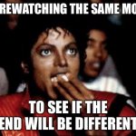 For real though | ME REWATCHING THE SAME MOVIE; TO SEE IF THE END WILL BE DIFFERENT | image tagged in michael jackson eating popcorn,memes,funny | made w/ Imgflip meme maker