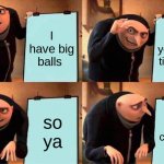 Gru's Plan | I have big balls and you have tiny balls so ya I cunfused | image tagged in memes,gru's plan | made w/ Imgflip meme maker