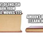 Lol | AMOUNT OF ENGLISH I LEARN FROM YOUTUBE, MOVIES, ETC; AMOUNT OF ENGLISH I LEARN IN SCHOOL | image tagged in two books,idk,english,school | made w/ Imgflip meme maker