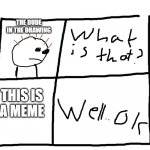 people in memes | THE DUDE IN THE DRAWING; THIS IS
A MEME | image tagged in whaat is that,memes,person,life | made w/ Imgflip meme maker