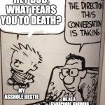 I Don't Like The Direction This Conversation Is Taking... | HEY BUD, WHAT FEARS YOU TO DEATH? MY ASSHOLE BESTIE; ME AS A LIZARDPHOBE, KNOWING WHAT HE'S GONNA DO | image tagged in i don't like the direction this conversation is taking | made w/ Imgflip meme maker