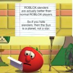 Bob reads a letter written by a ROBLOX slender. | ROBLOX slenders are actually better than normal ROBLOX players. So if you hate slenders, then the Sun is a planet, not a star. | image tagged in bob looking at script,roblox,veggietales,slender,memes,gaming | made w/ Imgflip meme maker