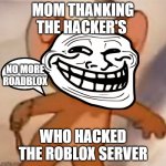 Good thing she can't... | MOM THANKING THE HACKER'S WHO HACKED THE ROBLOX SERVER NO MORE ROADBLOX | image tagged in polish jerry | made w/ Imgflip meme maker