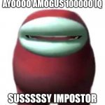 Kids in 2020 be like | AYOOOO AMOGUS 100000 IQ SUSSSSSY IMPOSTOR | image tagged in amogus sussy | made w/ Imgflip meme maker
