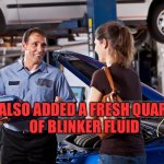 Mechanic | I ALSO ADDED A FRESH QUART 
OF BLINKER FLUID | image tagged in mechanic | made w/ Imgflip meme maker