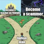 truth | Become a teacher on Youtube Become a scammer Indian man | image tagged in two paths,indian,funny,fun,memes,youtube | made w/ Imgflip meme maker