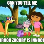 is Aron Zachary Inocent | CAN YOU TELL ME; IF ARRON ZACHRY IS INNOCENT | image tagged in dora swiper no swiping | made w/ Imgflip meme maker