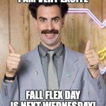 Fall Flex | I AM VERY EXCITE; FALL FLEX DAY IS NEXT WEDNESDAY! | image tagged in borat | made w/ Imgflip meme maker