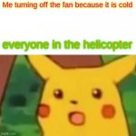 Crashes happen because stupid people | Me turning off the fan because it is cold everyone in the helicopter | image tagged in memes,surprised pikachu | made w/ Imgflip meme maker