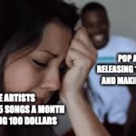 so true | POP ARTISTS RELEASING 1 SONG A YEAR AND MAKING MILLIONS; INDIE ARTISTS RELEASING 15 SONGS A MONTH AND MAKING 100 DOLLARS | image tagged in gifs,song,cry | made w/ Imgflip video-to-gif maker