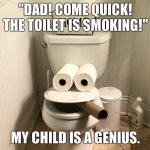 THE TOILET IS SMOKING! | "DAD! COME QUICK! THE TOILET IS SMOKING!"; MY CHILD IS A GENIUS. | image tagged in smoking toilet,memes,dad joke,funny,genius | made w/ Imgflip meme maker