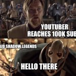Hello There!  | YOUTUBER REACHES 100K SUBS; RAID SHADOW LEGENDS; HELLO THERE | image tagged in hello there | made w/ Imgflip meme maker
